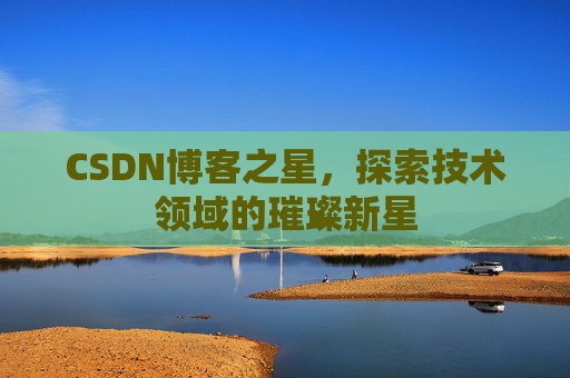 CSDN博客之星，探索技术领域的璀璨新星
